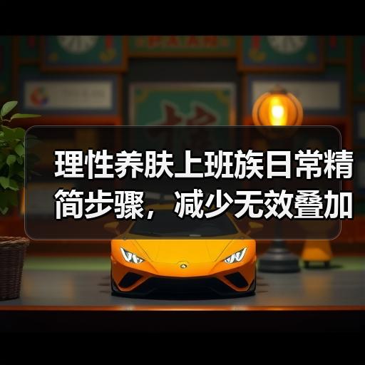 理性养肤上班族日常精简步骤，减少无效叠加